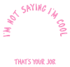 Im_Not_Saying_Im_Cool_Thats_Your_Job_Text